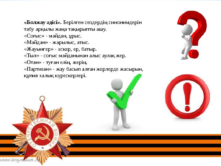 «Болжау әдісі». Берілген сөздердің синонимдерін табу арқылы жаңа тақырыпты ашу. «Соғыс» - майдан, ұрыс. «Майдан» - жарылыс,