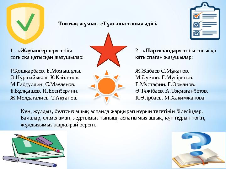 Топтық жұмыс. «Тұлғаны таны» әдісі. 1 - «Жауынгерлер» тобы соғысқа қатысқан жазушылар: Р.Қошқарбаев. Б.Момышұлы. Ә.Нұршайықов