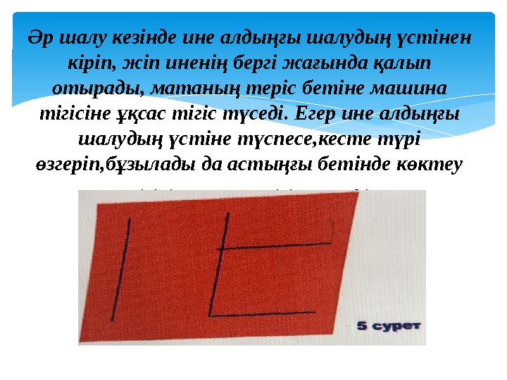 Әр шалу кезінде ине алдыңғы шалудың үстінен кіріп, жіп иненің бергі жағында қалып отырады, матаның теріс бетіне машина тігі