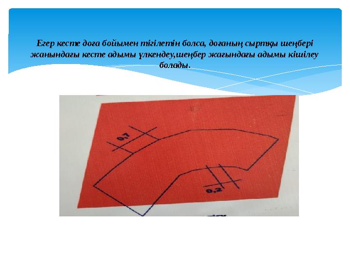 Егер кесте доға бойымен тігілетін болса, доғаның сыртқы шеңбері жанындағы кесте адымы үлкендеу,шеңбер жағындағы адымы кішілеу