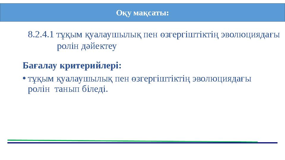 Бағалау критерийлері: •тұқым қуалаушылық пен өзгергіштіктің эволюциядағы ролін танып біледі. Оқу мақсаты: 8.2.