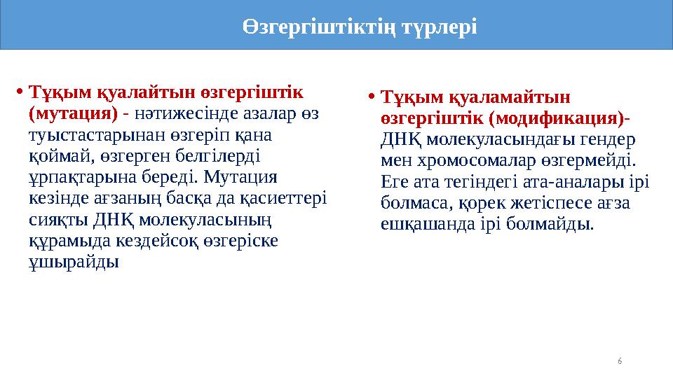 6 •Тұқым қуалайтын өзгергіштік (мутация) - нәтижесінде азалар өз туыстастарынан өзгеріп қана қоймай, өзгерген белгілерді ұрп