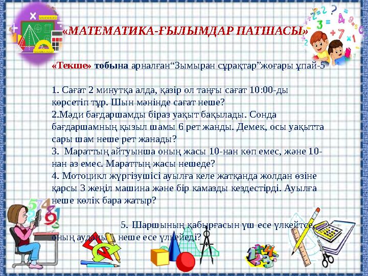«МАТЕМАТИКА-ҒЫЛЫМДАР ПАТШАСЫ» «Текше» тобына арналған“Зымыран сұрақтар”жоғары ұпай-5 1. Сағат 2 минутқа алда, қазір ол та