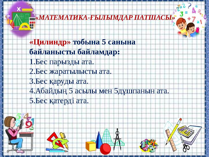 «МАТЕМАТИКА-ҒЫЛЫМДАР ПАТШАСЫ» «Цилиндр» тобына 5 санына байланысты байламдар: 1.Бес парызды ата. 2.Бес жаратылысты ата. 3.Бес