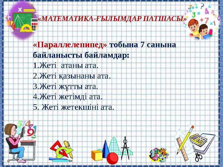 «МАТЕМАТИКА-ҒЫЛЫМДАР ПАТШАСЫ» «Параллелепипед» тобына 7 санына байланысты байламдар: 1.Жеті атаны ата. 2.Жеті қазынаны ата. 3