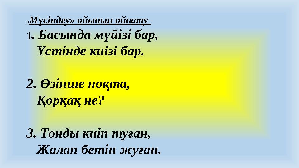 «Мүсіндеу» ойынын ойнату 1. Басында мүйізі бар, Үстінде киізі бар. 2. Өзінше ноқта, Қорқақ не? 3. Тонды киіп