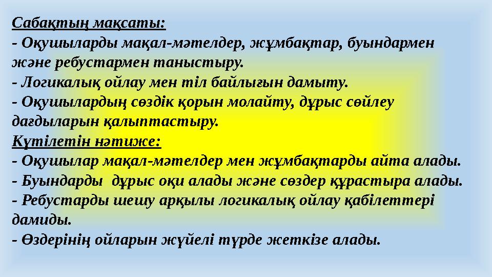 Сабақтың мақсаты: - Оқушыларды мақал-мәтелдер, жұмбақтар, буындармен және ребустармен таныстыру. - Логикалық ойлау мен тіл байл