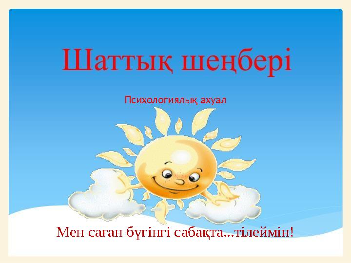Психологиялық ахуал Мен саған бүгінгі сабақта...тілеймін!