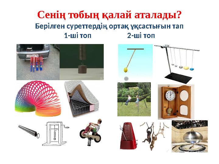 Сенің тобың қалай аталады? Берілген суреттердің ортақ ұқсастығын тап 1-ші топ 2-ші топ