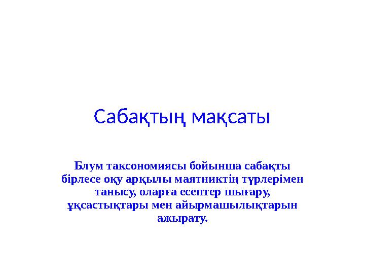 Сабақтың мақсаты Блум таксономиясы бойынша сабақты бірлесе оқу арқылы маятниктің түрлерімен танысу, оларға есептер шығару, ұқ