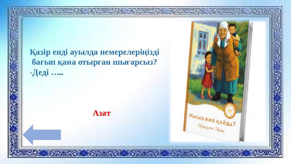 Қазір енді ауылда немерелеріңізді бағып қана отырған шығарсыз? -Деді ….. Азат