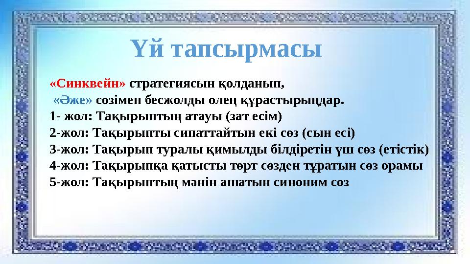 Үй тапсырмасы «Синквейн» стратегиясын қолданып, «Әже» сөзімен бесжолды өлең құрастырыңдар. 1- жол: Тақырыптың атауы (зат есім)