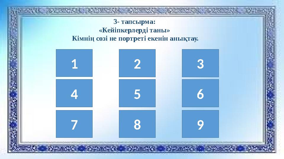 3- тапсырма: «Кейіпкерлерді таны» Кімнің сөзі не портреті екенін анықтау. 1 4 7 8 9 5 6 2 3
