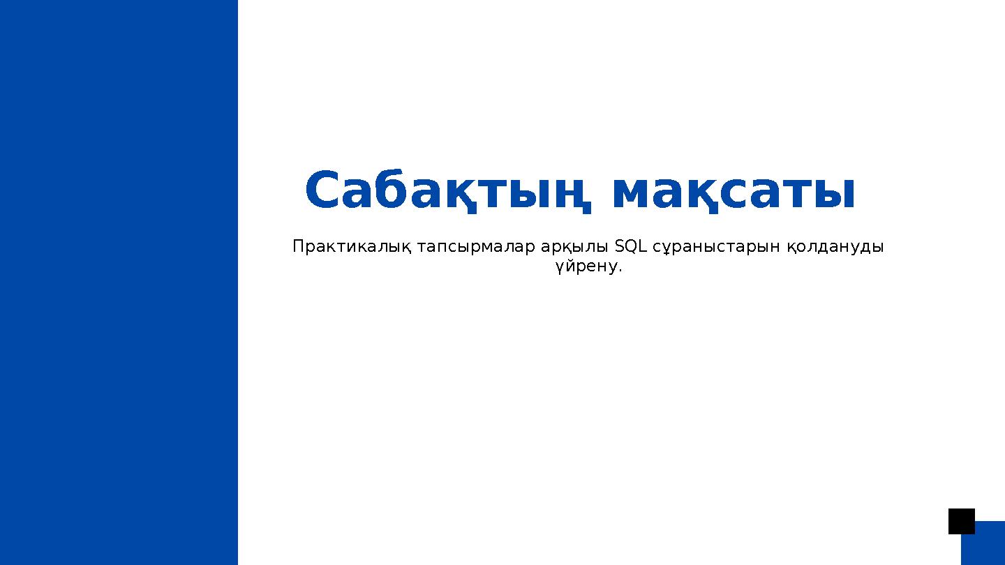 Сабақтың мақсаты Практикалық тапсырмалар арқылы SQL сұраныстарын қолдануды үйрену.