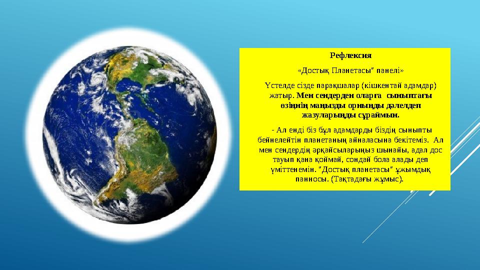 Рефлексия «Достық Планетасы" панелі» Үстелде сізде парақшалар (кішкентай адамдар) жатыр. Мен сендерден оларға сыныптағы өзіңн