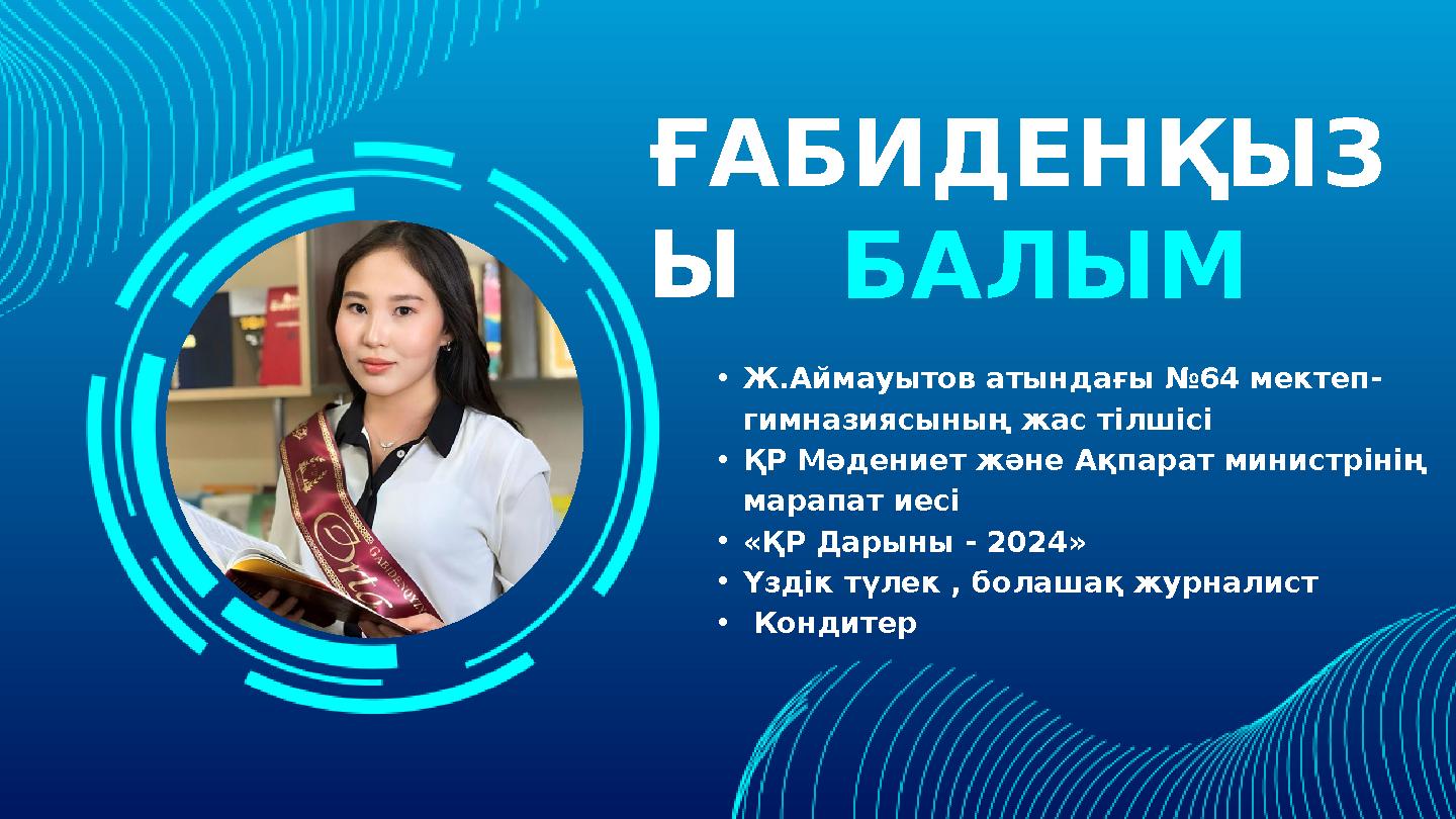 ҒАБИДЕНҚЫЗ Ы •Ж.Аймауытов атындағы №64 мектеп- гимназиясының жас тілшісі •ҚР Мәдениет және Ақпарат министрінің марапат иесі •«Қ
