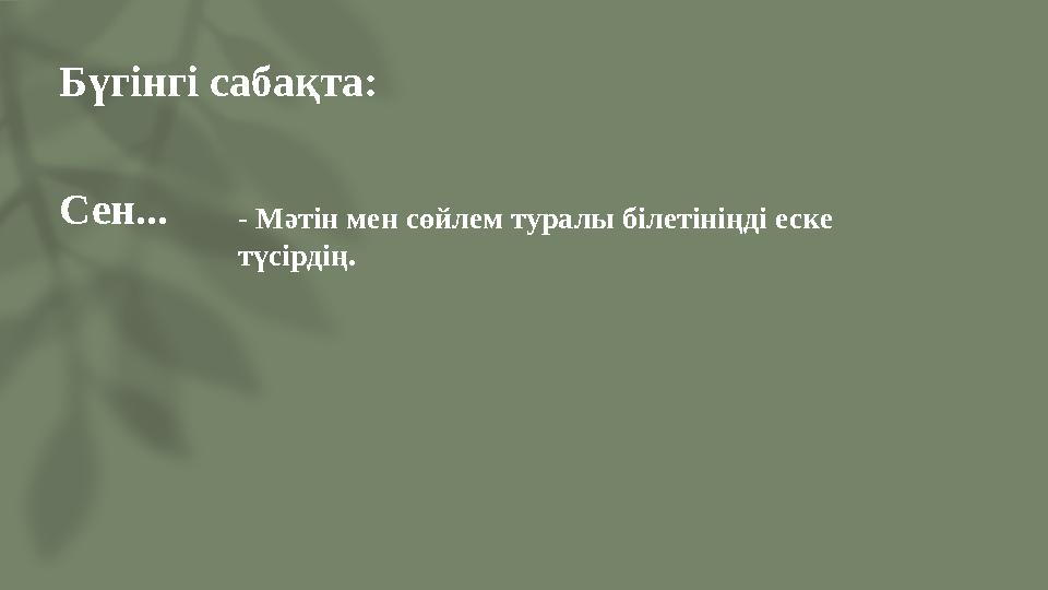 Бүгінгі сабақта: Сен...- Мәтін мен сөйлем туралы білетініңді еске түсірдің.