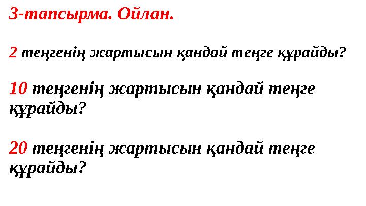 3-тапсырма. Ойлан. 2 теңгенің жартысын қандай теңге құрайды? 10 теңгенің жартысын қандай теңге құрайды? 20 теңгенің жартысын қа
