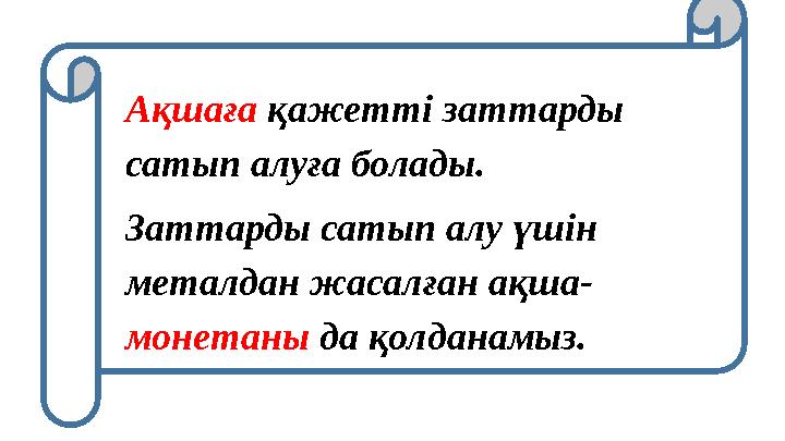 Ақшаға қажетті заттарды сатып алуға болады. Заттарды сатып алу үшін металдан жасалған ақша- монетаны да қолданамыз.