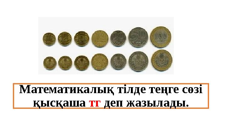 Математикалық тілде теңге сөзі қысқаша тг деп жазылады.