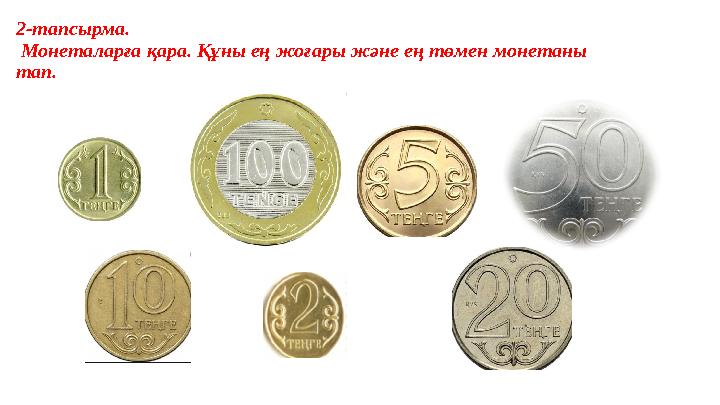 2-тапсырма. Монеталарға қара. Құны ең жоғары және ең төмен монетаны тап.