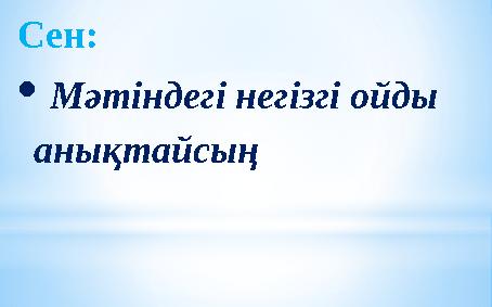 Сен:  Мәтіндегі негізгі ойды анықтайсың