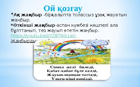 Ой қозғау *Ақ жаңбыр -бірқалыпта толассыз ұзақ жауатын жаңбыр. *Өткінші жаңбыр -аспан күмбезі көшпелі ала бұлттанып, тез жау