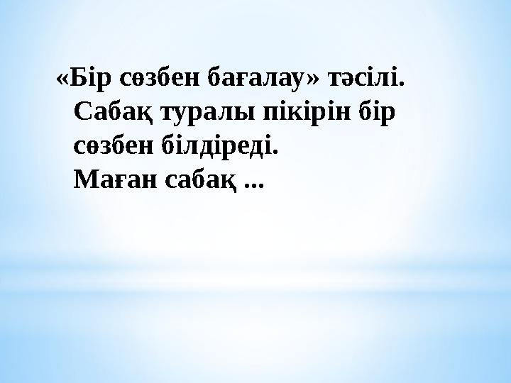 «Бір сөзбен бағалау» тәсілі. Сабақ туралы пікірін бір сөзбен білдіреді. Маған сабақ ...