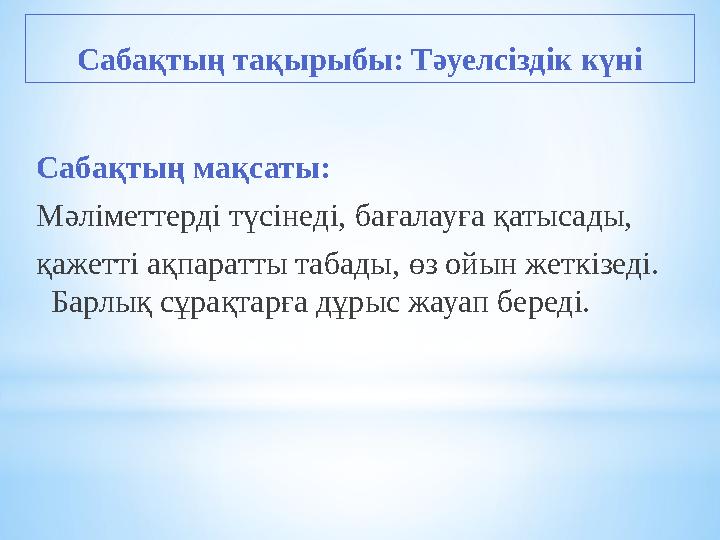 Сабақтың тақырыбы: Тәуелсіздік күні Сабақтың мақсаты: Мәліметтерді түсінеді, бағалауға қатысады, қажетті ақпаратты табады, өз ой