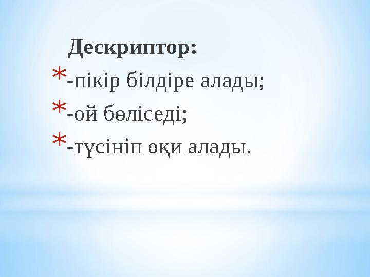 Дескриптор: *-пікір білдіре алады; *-ой бөліседі; *-түсініп оқи алады.