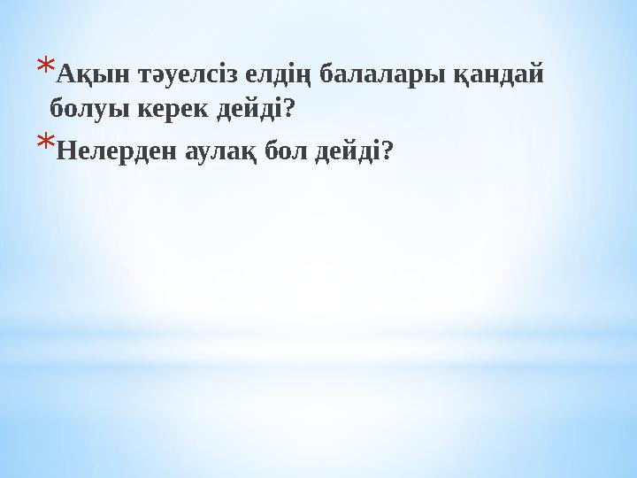 *Ақын тәуелсiз елдiң балалары қандай болуы керек дейдi? *Нелерден аулақ бол дейдi?