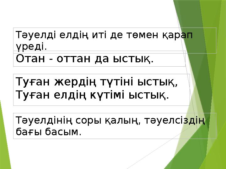 Тәуелді елдің иті де төмен қарап үреді. Отан - оттан да ыстық. Туған жердің түтіні ыстық, Туған елдің күтімі ыс