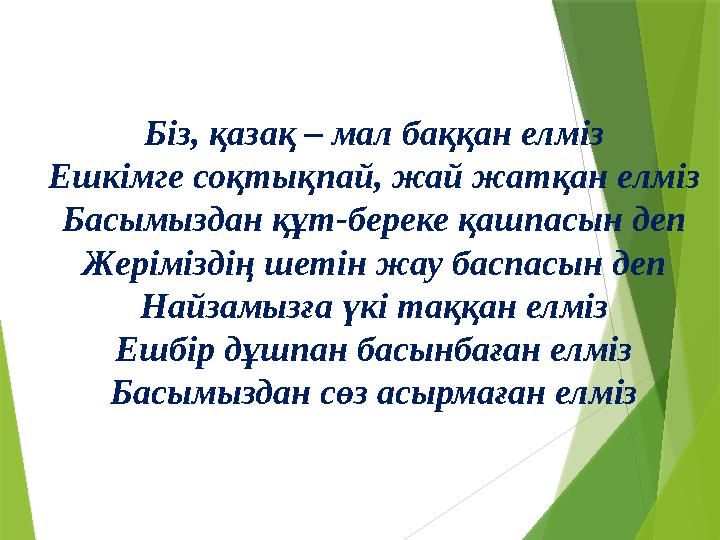 Біз, қазақ – мал баққан елміз Ешкімге соқтықпай, жай жатқан елміз Басымыздан құт-береке қашпасын деп Жеріміздің