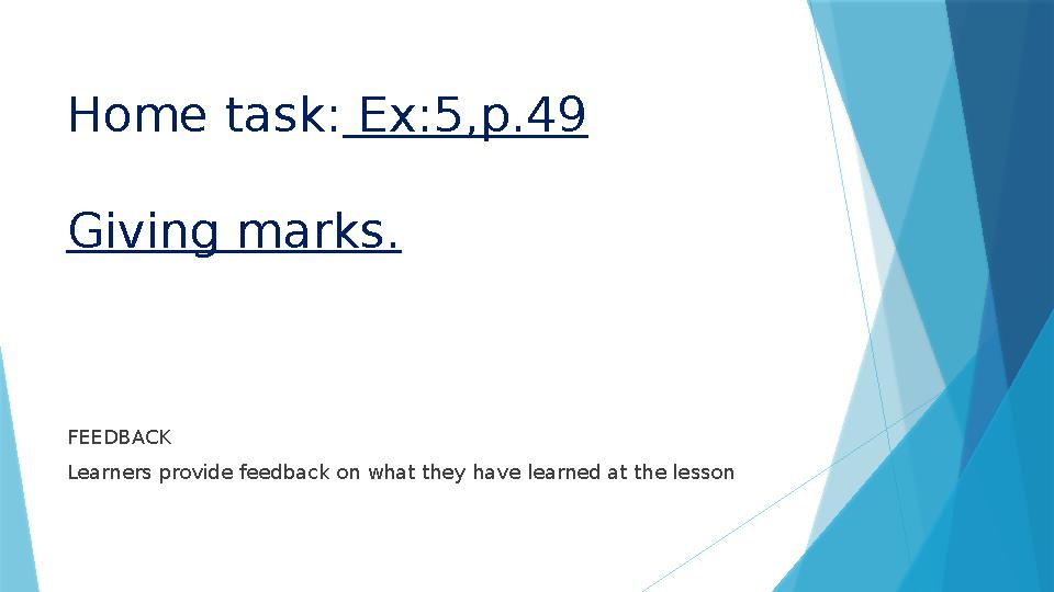 Home task: Ex:5,p.49 Giving marks. FEEDBACK Learners provide feedback on what they have learned at the lesson