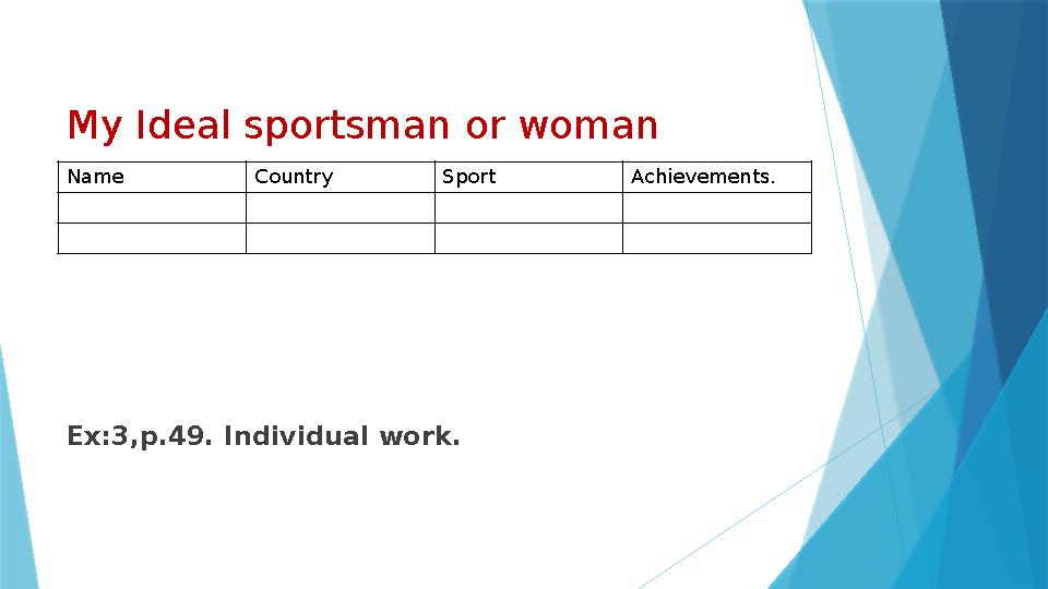 My Ideal sportsman or woman Ex:3,p.49. Individual work. Name Country Sport Achievements.