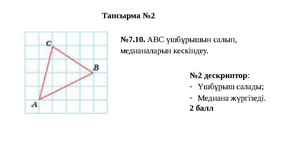 Тапсырма №2 №7.10. АВС үшбұрышын салып, медианаларын кескіндеу. №2 дескриптор: -Үшбұрыш салады; -Медиана жүргізеді. 2 балл