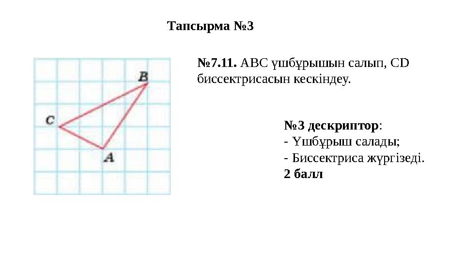 Тапсырма №3 №7.11. АВС үшбұрышын салып, СD биссектрисасын кескіндеу. №3 дескриптор: - Үшбұрыш салады; - Биссектриса жүргізеді.