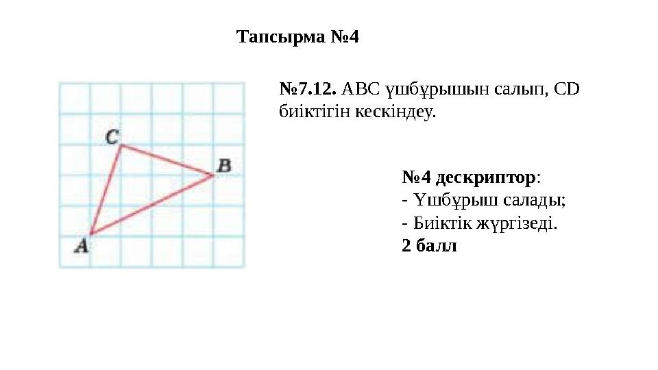 Тапсырма №4 №7.12. АВС үшбұрышын салып, СD биіктігін кескіндеу. №4 дескриптор: - Үшбұрыш салады; - Биіктік жүргізеді. 2 балл
