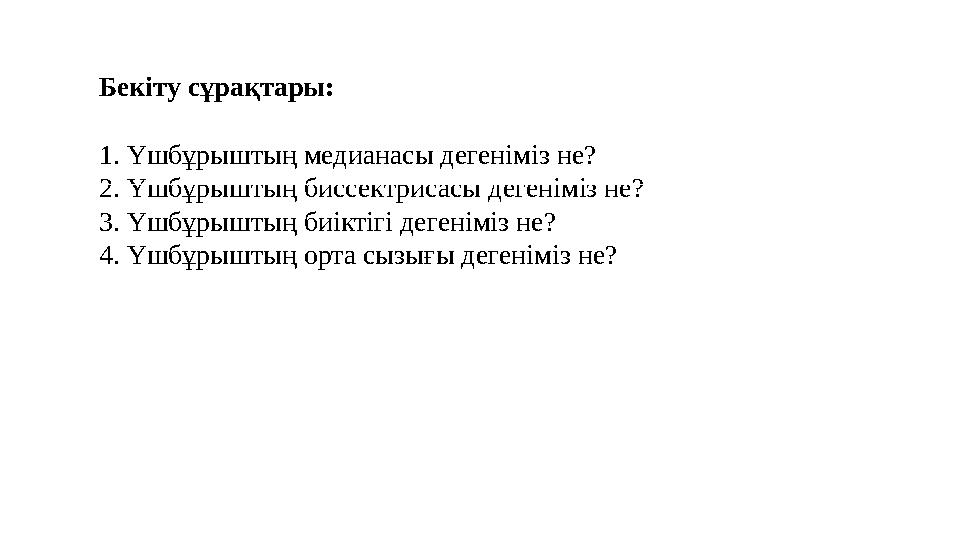 Бекіту сұрақтары: 1. Үшбұрыштың медианасы дегеніміз не? 2. Үшбұрыштың биссектрисасы дегеніміз не? 3. Үшбұрыштың биіктігі дегенім