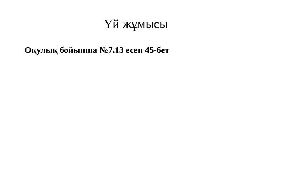 Үй жұмысы Оқулық бойынша №7.13 есеп 45-бет