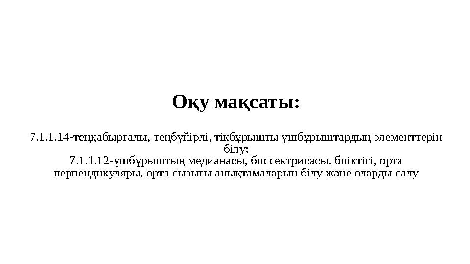 Оқу мақсаты: 7.1.1.14-теңқабырғалы, теңбүйірлі, тікбұрышты үшбұрыштардың элементтерін білу; 7.1.1.12-үшбұрыштың медианасы, бисс
