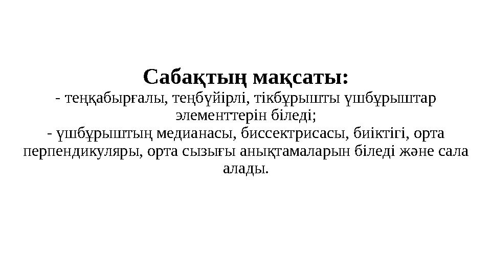 Сабақтың мақсаты: - теңқабырғалы, теңбүйірлі, тікбұрышты үшбұрыштар элементтерін біледі; - үшбұрыштың медианасы, биссектрисасы,