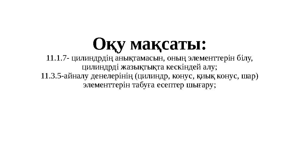 Оқу мақсаты: 11.1.7- цилиндрдің анықтамасын, оның элементтерін білу, цилиндрді жазықтықта кескіндей алу; 11.3.5-айналу денелері