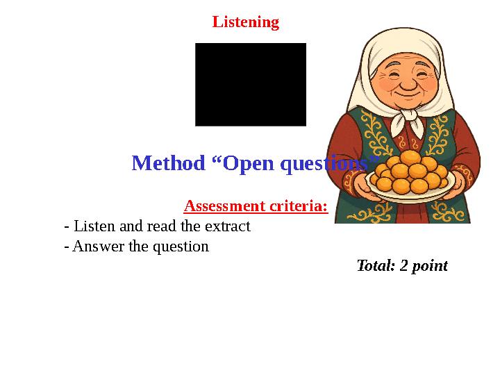Listening Method “Open questions” Assessment criteria: - Listen and read the extract - Answer the question Total: 2 point