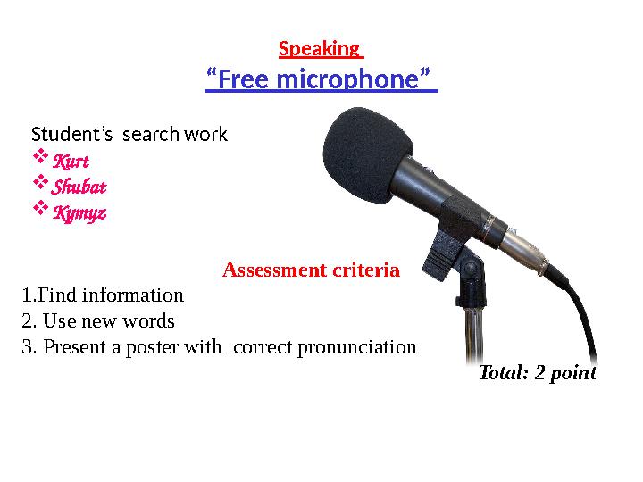 Speaking “Free microphone” Student’s search work Kurt Shubat Kymyz Assessment criteria 1.Find information 2. Use new words