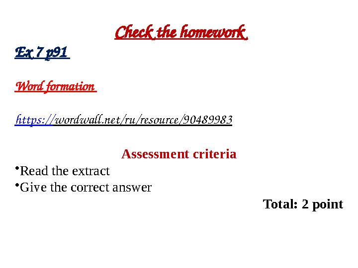 Check the homework Ex 7 p91 Word formation https://wordwall.net/ru/resource/90489983 Assessment criteria •Read the extract •G