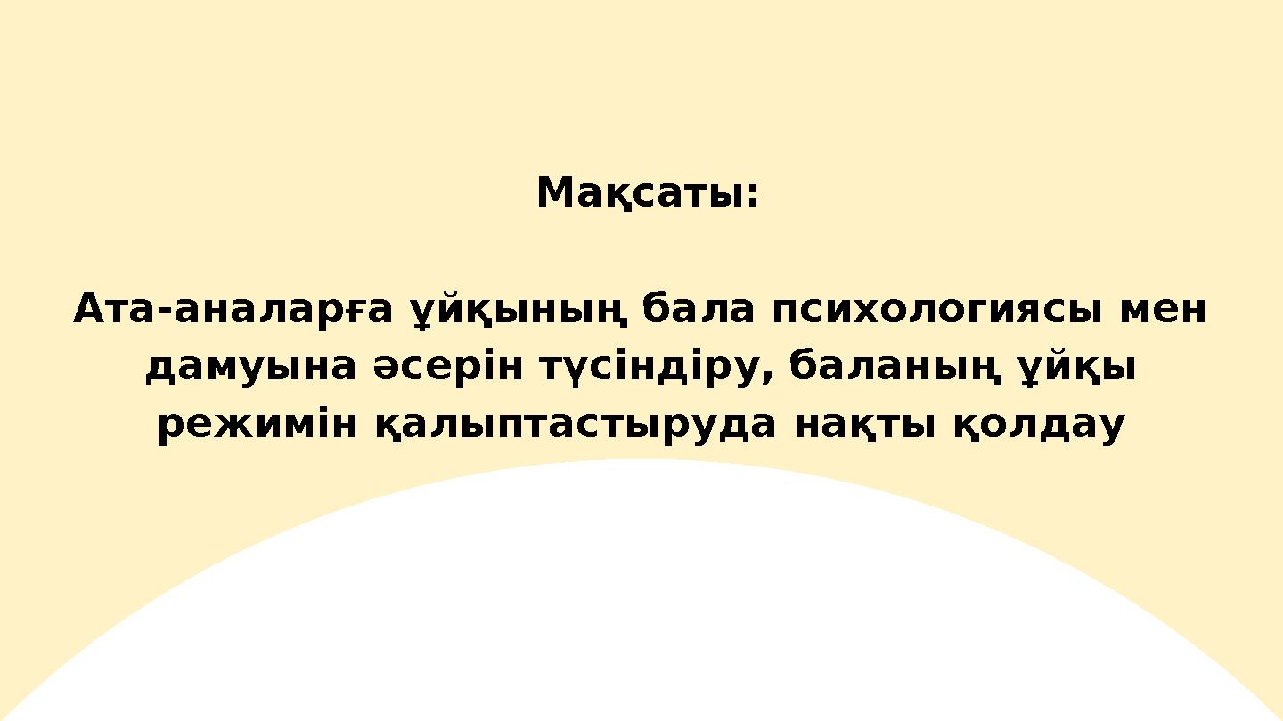 Мақсаты: Ата-аналарға ұйқының бала психологиясы мен дамуына әсерін түсіндіру, баланың ұйқы режимін қалыптастыруда нақты қолда