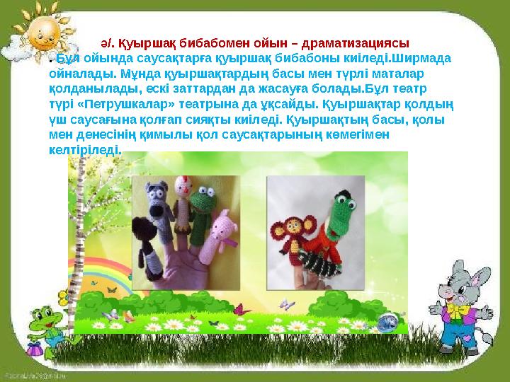 ә/. Қуыршақ бибабомен ойын – драматизациясы . Бұл ойында саусақтарға қуыршақ бибабоны киіледі.Ширмада ойналады. Мұнда қуыршақ ә/. Қуыршақ бибабомен ойын – драматизациясы . Бұл ойында саусақтарға қуыршақ бибабоны киіледі.Ширмада ойналады. Мұнда қуыршақ