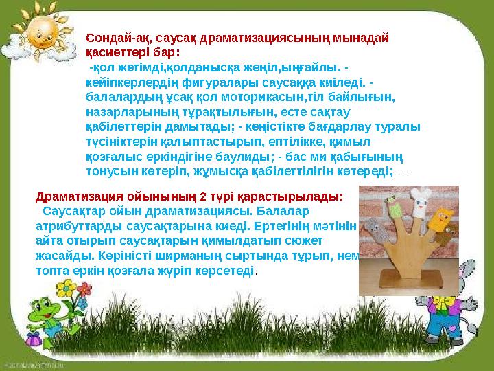 Сондай-ақ, саусақ драматизациясының мынадай қасиеттері бар: -қол жетімді,қолданысқа жеңіл,ыңғайлы. - кейіпкерлердің фигуралар Сондай-ақ, саусақ драматизациясының мынадай қасиеттері бар: -қол жетімді,қолданысқа жеңіл,ыңғайлы. - кейіпкерлердің фигуралар