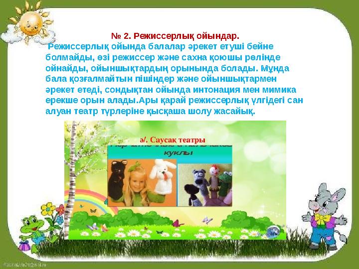 № 2. Режиссерлық ойындар. Режиссерлық ойында балалар әрекет етуші бейне болмайды, өзі режиссер және сахна қоюшы рөлінде ойнай № 2. Режиссерлық ойындар. Режиссерлық ойында балалар әрекет етуші бейне болмайды, өзі режиссер және сахна қоюшы рөлінде ойнай